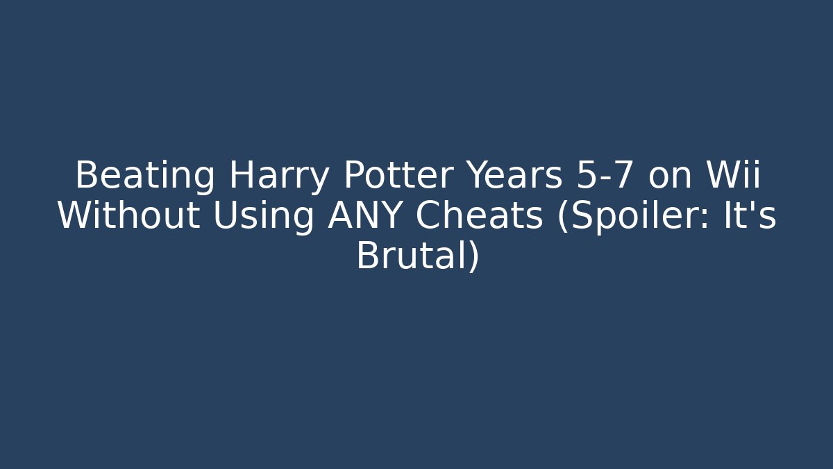 Beating Harry Potter Years 5-7 on Wii Without Using ANY Cheats (Spoiler: It's Brutal)