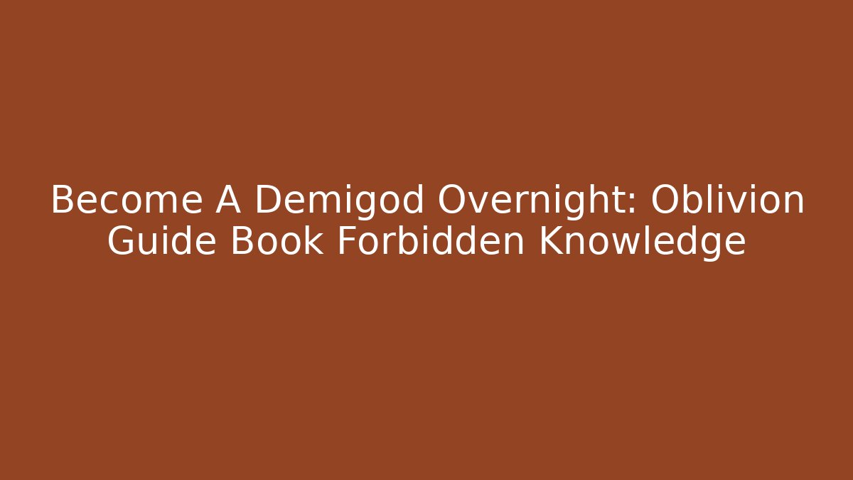 Become A Demigod Overnight: Oblivion Guide Book Forbidden Knowledge - Boomer Naturals