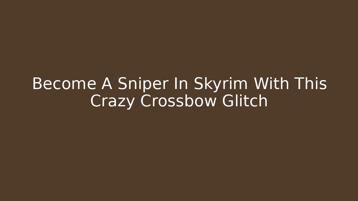 Become A Sniper In Skyrim With This Crazy Crossbow Glitch
