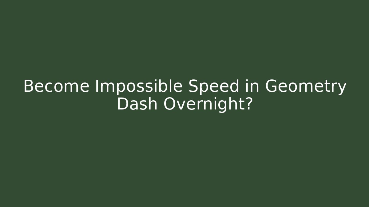 Become Impossible Speed in Geometry Dash Overnight?