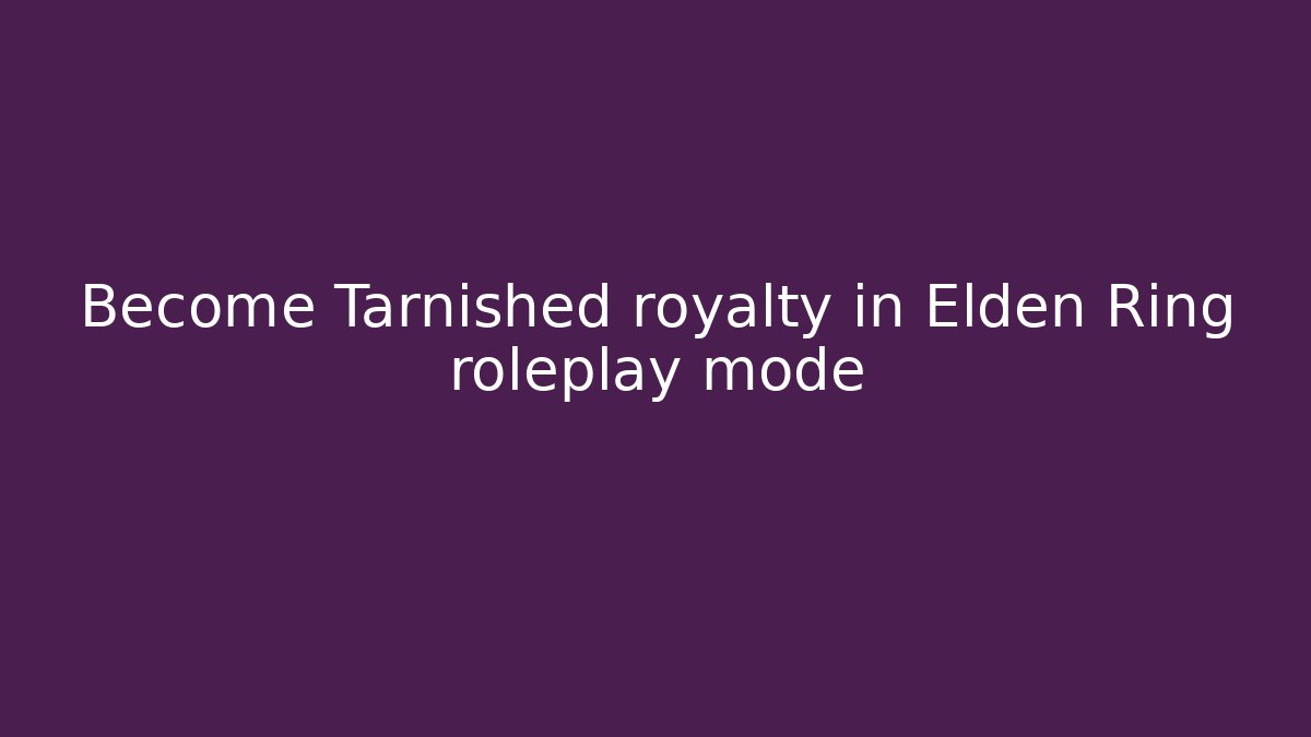 Become Tarnished royalty in Elden Ring roleplay mode
