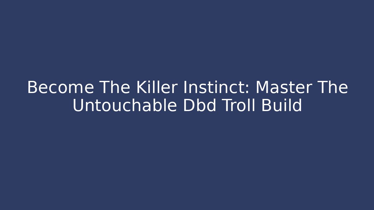 Become The Killer Instinct: Master The Untouchable Dbd Troll Build