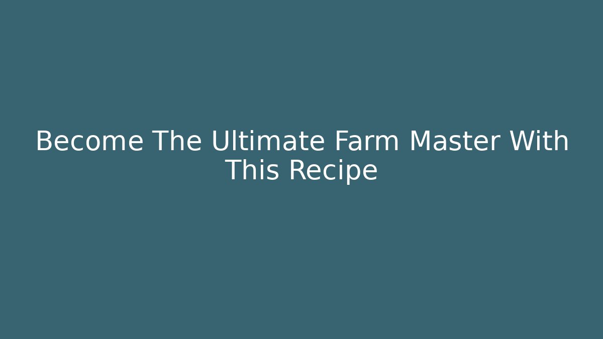 Become The Ultimate Farm Master With This Recipe