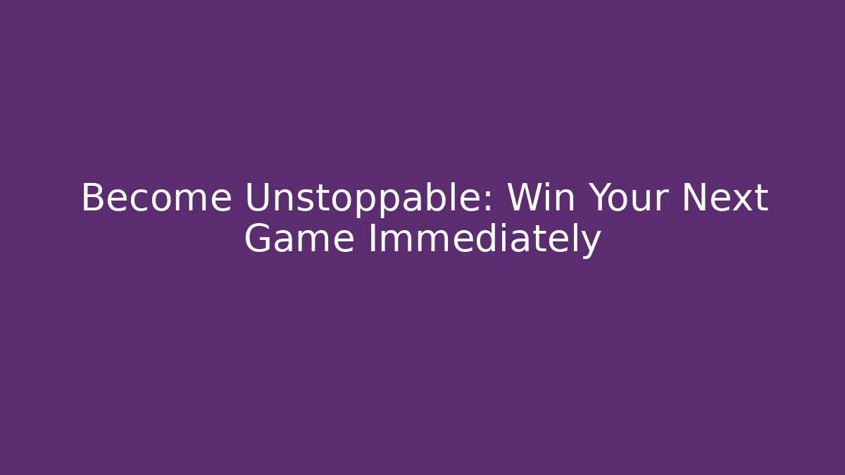 Become Unstoppable: Win Your Next Game Immediately