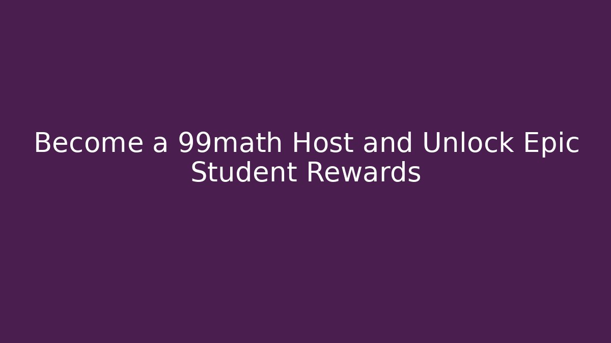 Become a 99math Host and Unlock Epic Student Rewards