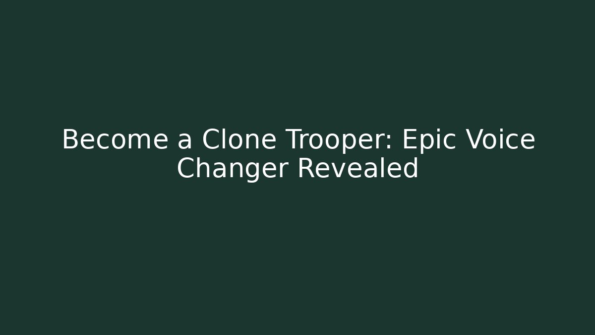 Become a Clone Trooper: Epic Voice Changer Revealed