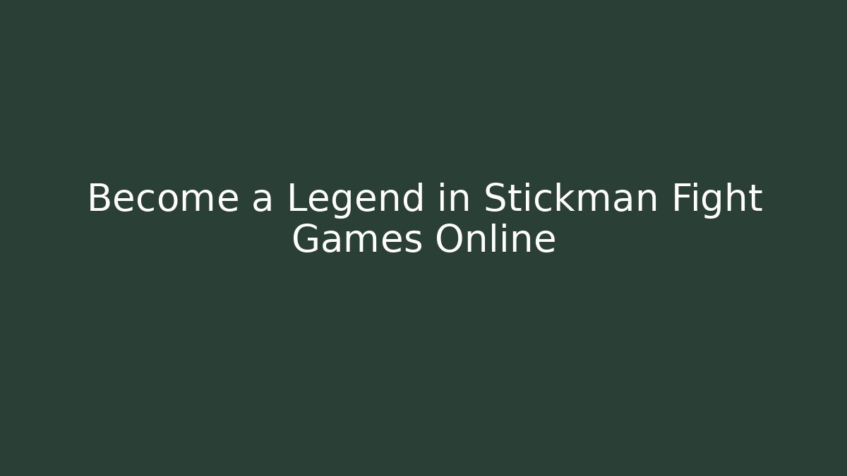 Become a Legend in Stickman Fight Games Online