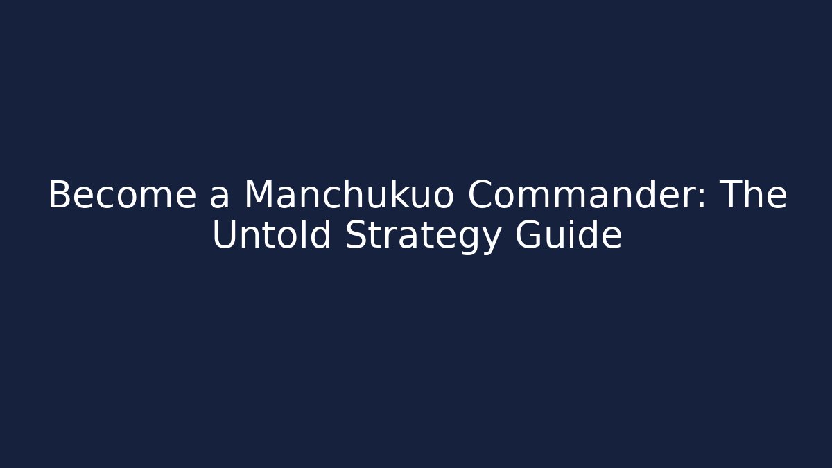 Become a Manchukuo Commander: The Untold Strategy Guide