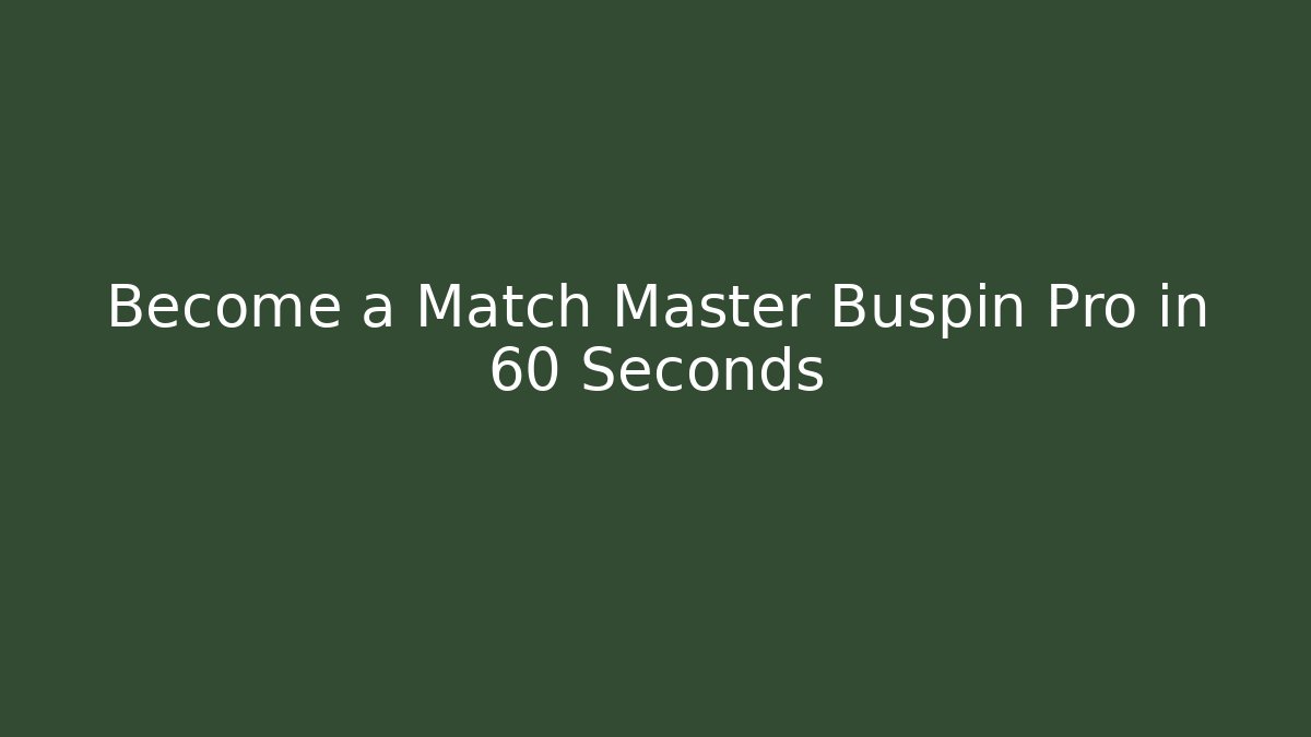 Become a Match Master Buspin Pro in 60 Seconds