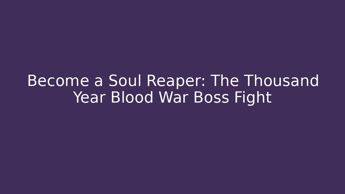 Become a Soul Reaper: The Thousand Year Blood War Boss Fight