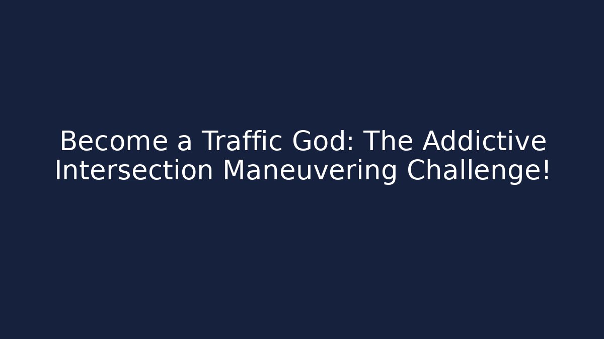 Become a Traffic God: The Addictive Intersection Maneuvering Challenge!
