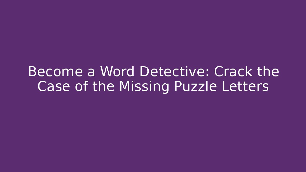 Become a Word Detective: Crack the Case of the Missing Puzzle Letters