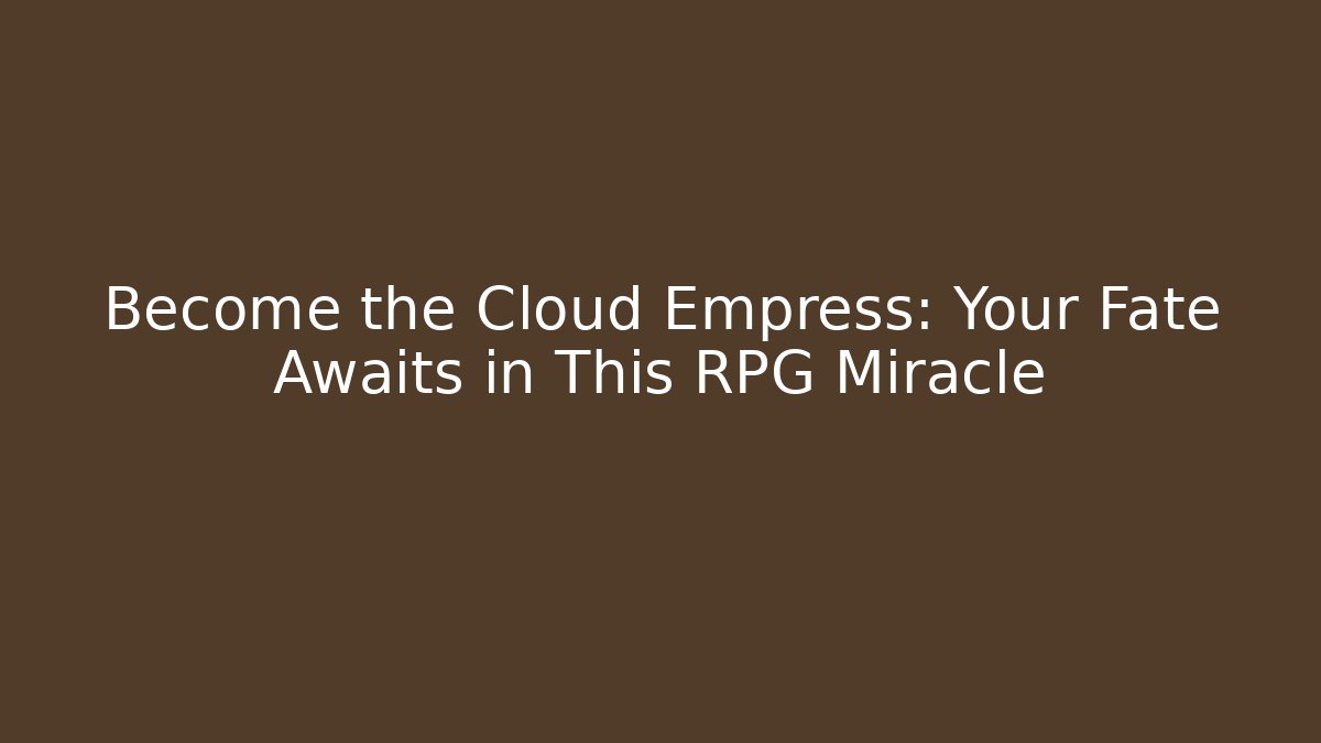 Become the Cloud Empress: Your Fate Awaits in This RPG Miracle