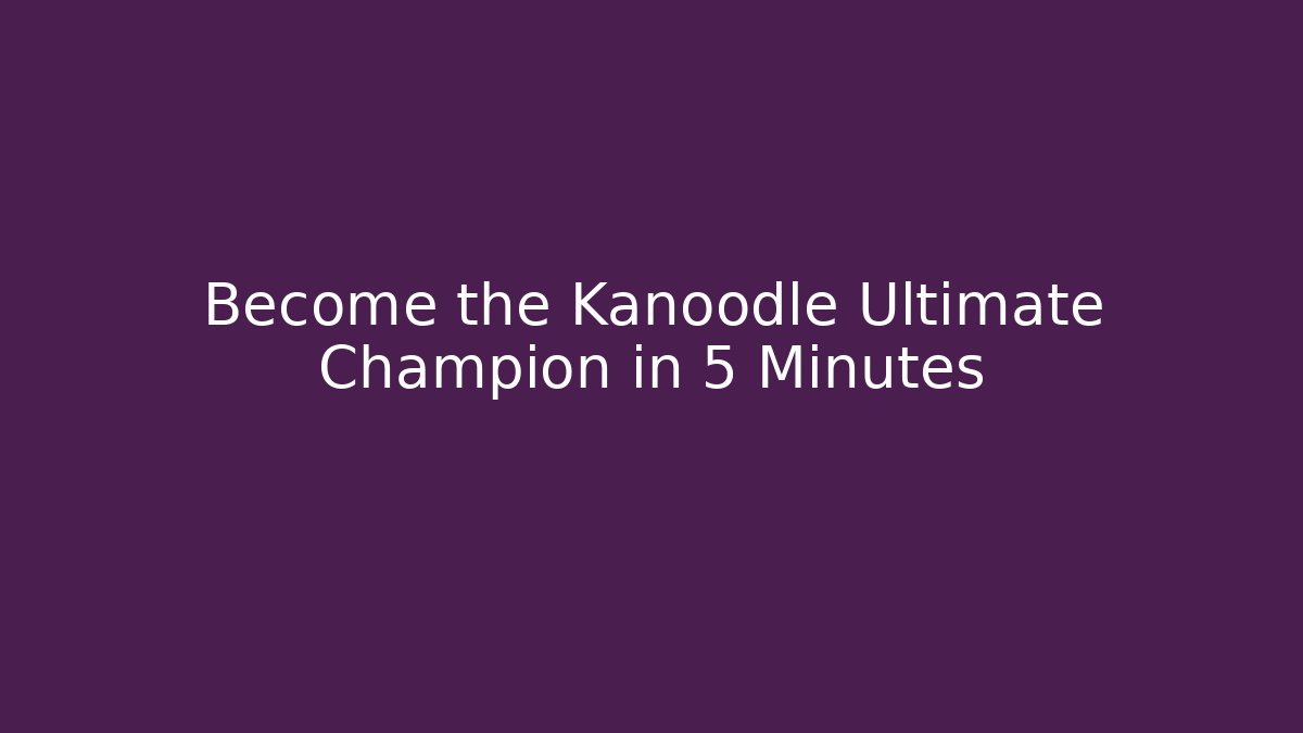 Become the Kanoodle Ultimate Champion in 5 Minutes