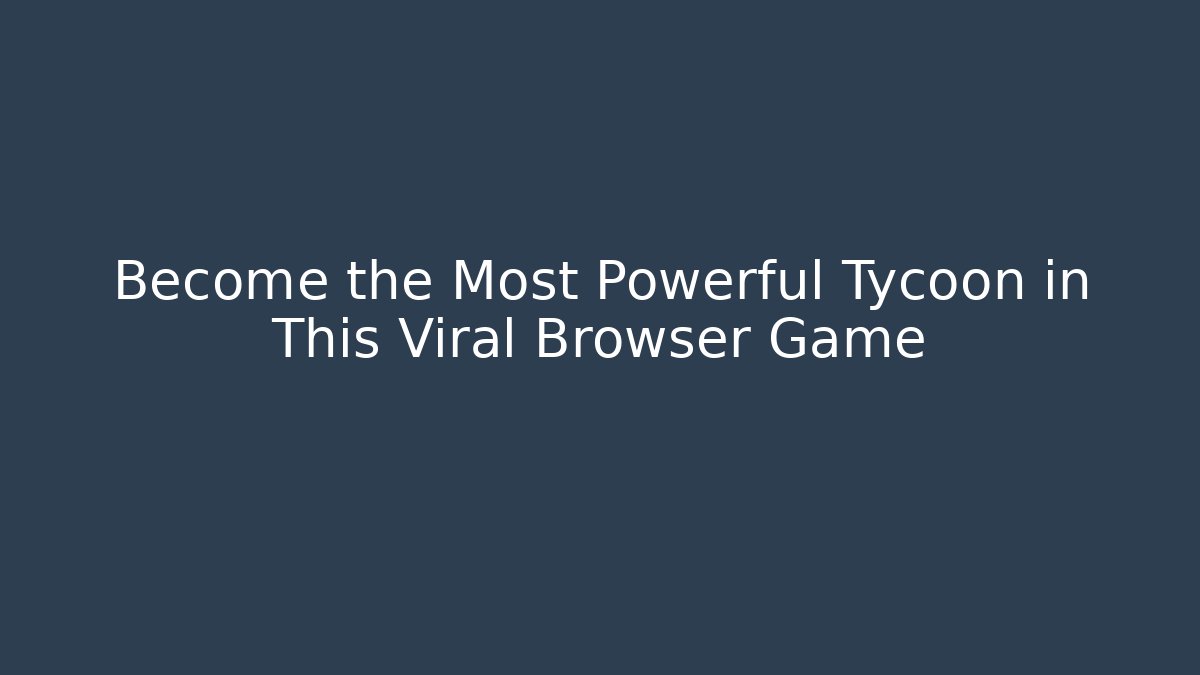 Become the Most Powerful Tycoon in This Viral Browser Game
