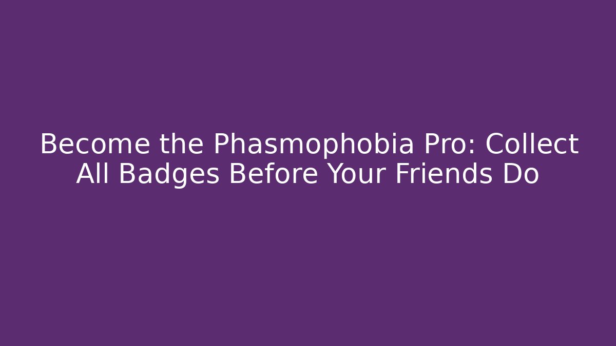 Become the Phasmophobia Pro: Collect All Badges Before Your Friends Do - Boomer Naturals