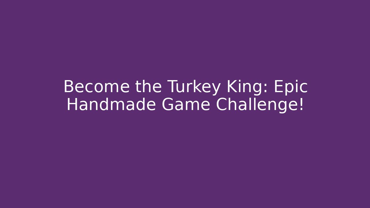 Become the Turkey King: Epic Handmade Game Challenge!