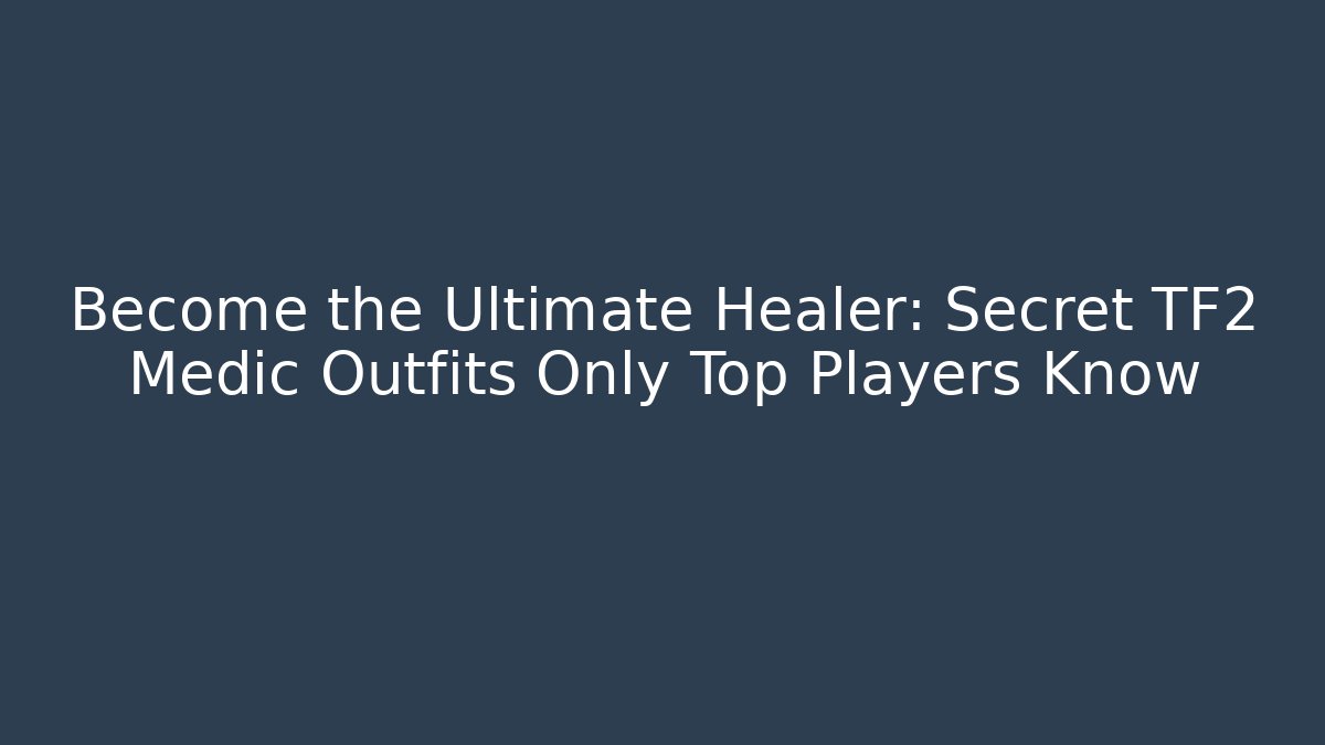 Become the Ultimate Healer: Secret TF2 Medic Outfits Only Top Players Know