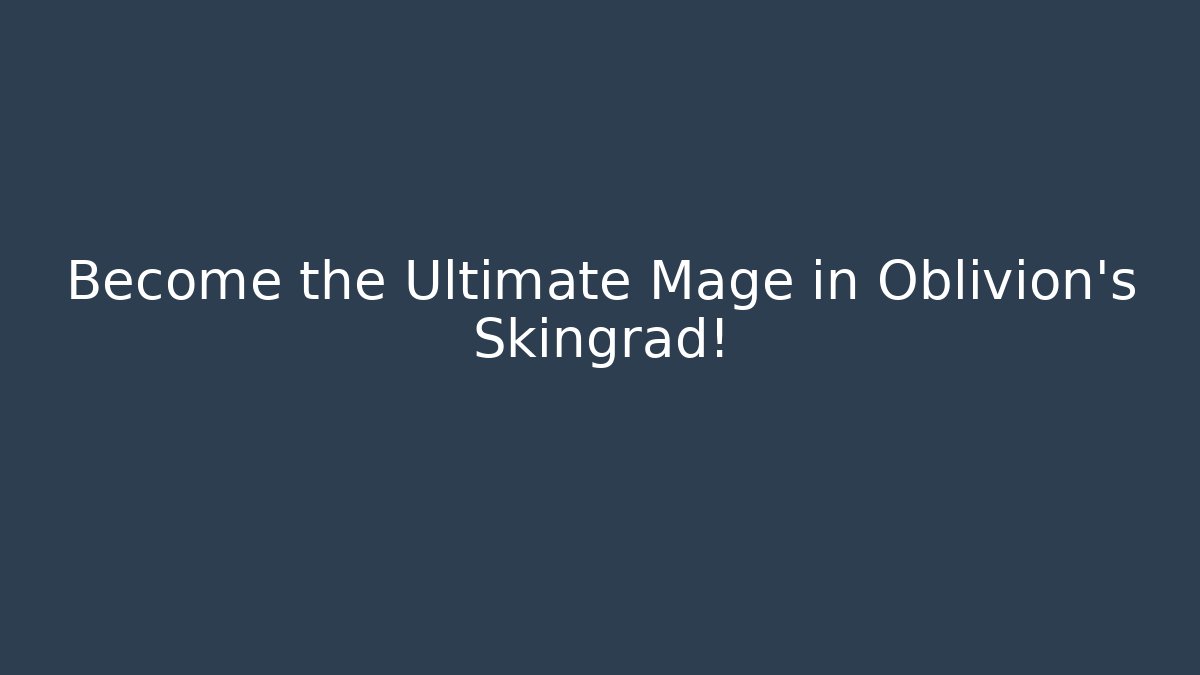 Become the Ultimate Mage in Oblivion's Skingrad!