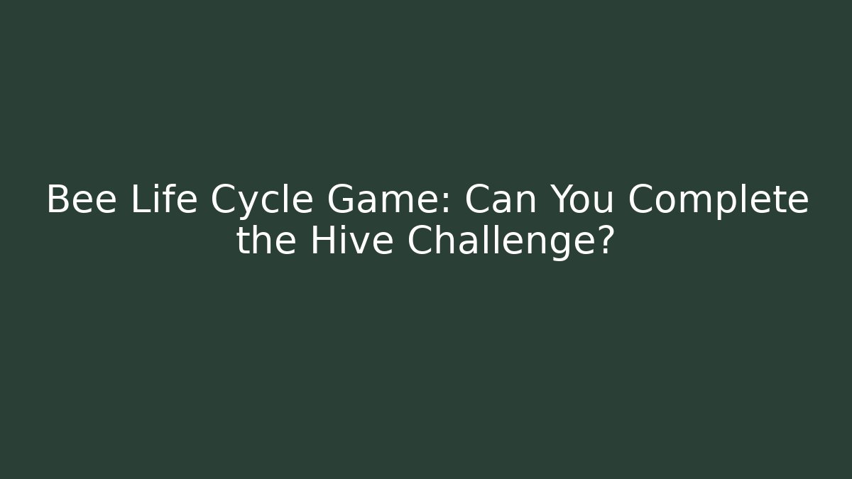 Bee Life Cycle Game: Can You Complete the Hive Challenge? - Boomer Naturals