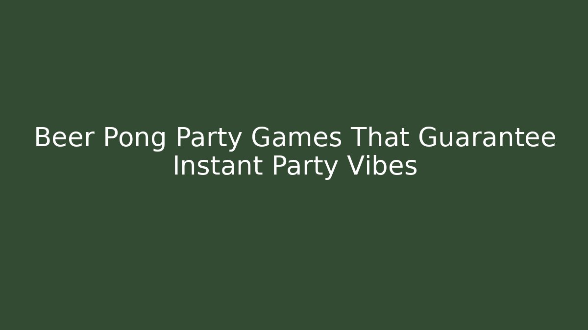 Beer Pong Party Games That Guarantee Instant Party Vibes