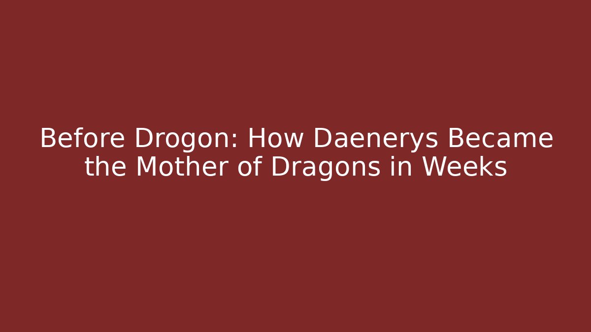 Before Drogon: How Daenerys Became the Mother of Dragons in Weeks