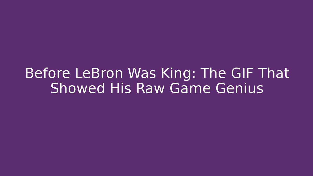 Before LeBron Was King: The GIF That Showed His Raw Game Genius