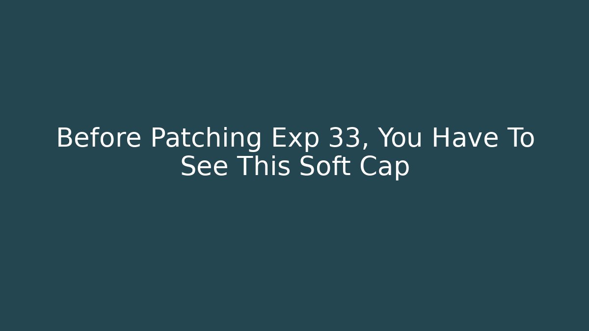 Before Patching Exp 33, You Have To See This Soft Cap