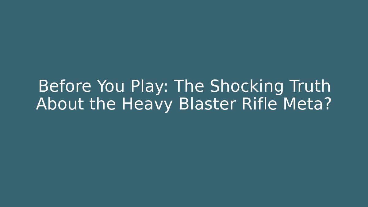 Before You Play: The Shocking Truth About the Heavy Blaster Rifle Meta?