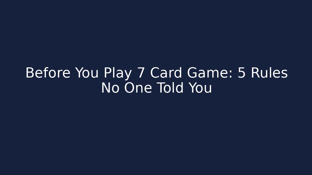 Before You Play 7 Card Game: 5 Rules No One Told You
