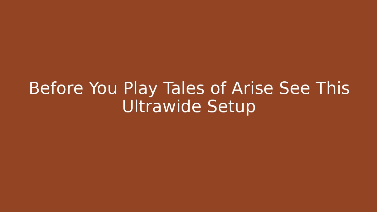 Before You Play Tales of Arise See This Ultrawide Setup