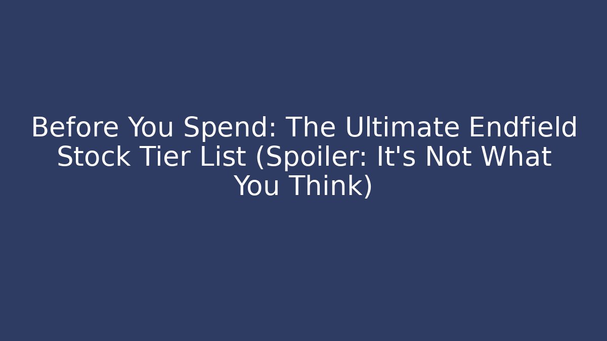 Before You Spend: The Ultimate Endfield Stock Tier List (Spoiler: It's Not What You Think)