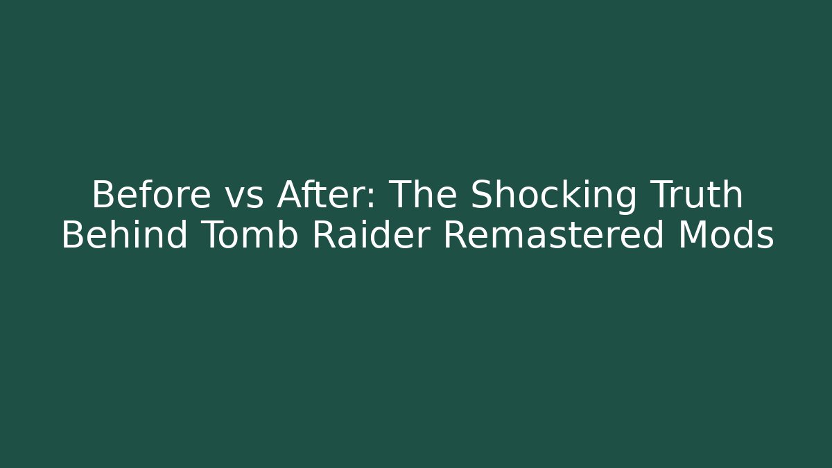 Before vs After: The Shocking Truth Behind Tomb Raider Remastered Mods