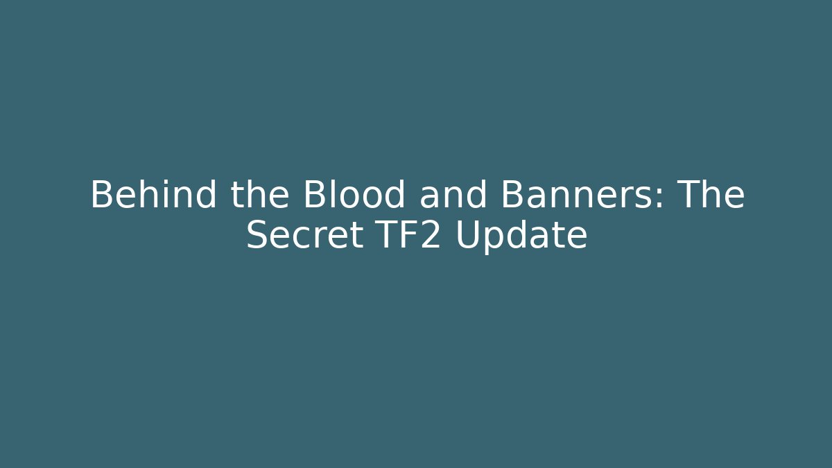 Behind the Blood and Banners: The Secret TF2 Update