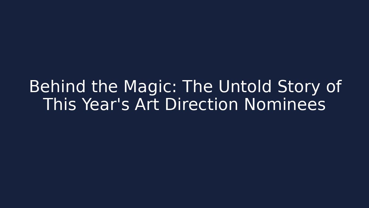 Behind the Magic: The Untold Story of This Year's Art Direction Nominees