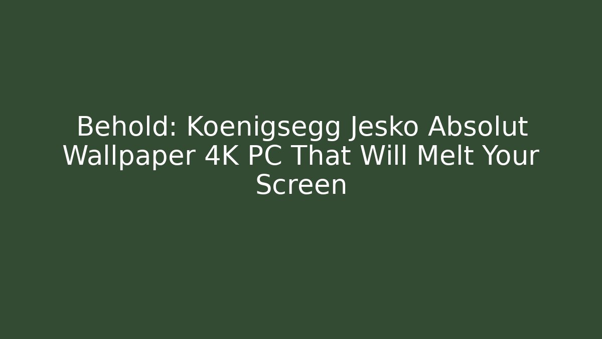 Behold: Koenigsegg Jesko Absolut Wallpaper 4K PC That Will Melt Your Screen - Boomer Naturals