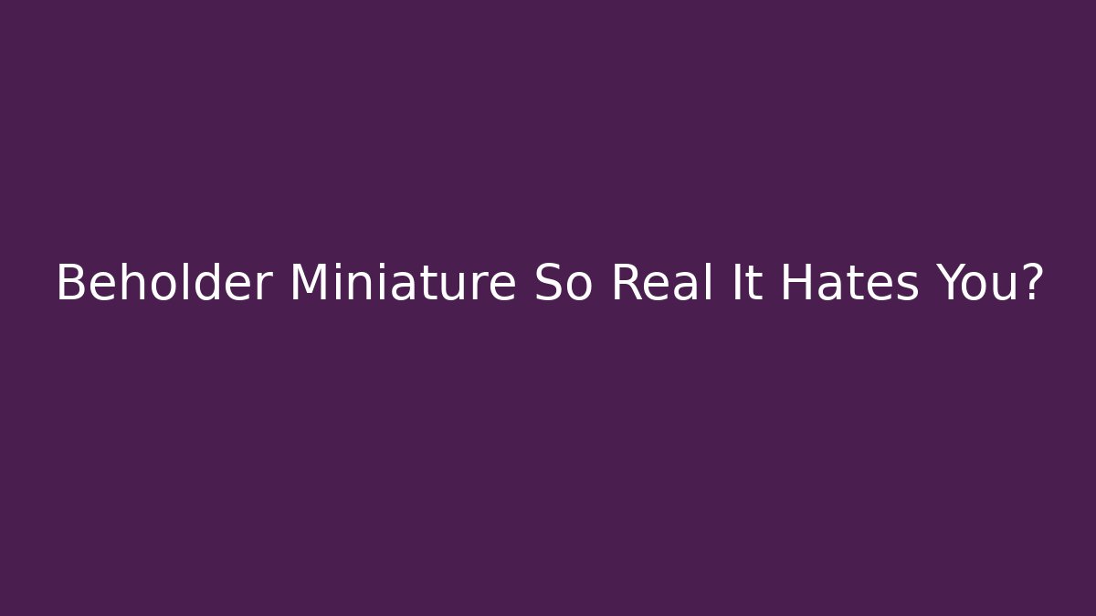 Beholder Miniature So Real It Hates You? - Boomer Naturals