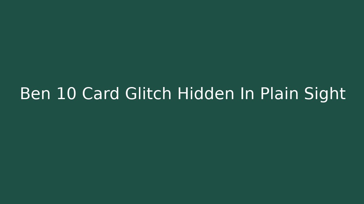Ben 10 Card Glitch Hidden In Plain Sight