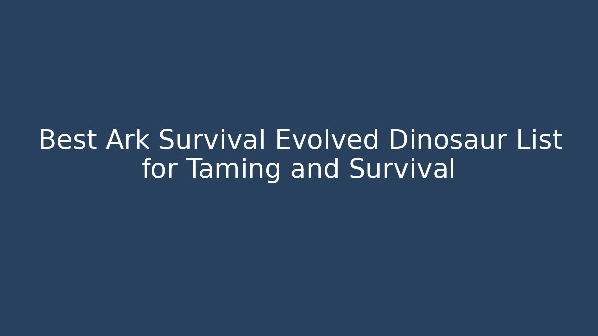 Best Ark Survival Evolved Dinosaur List for Taming and Survival