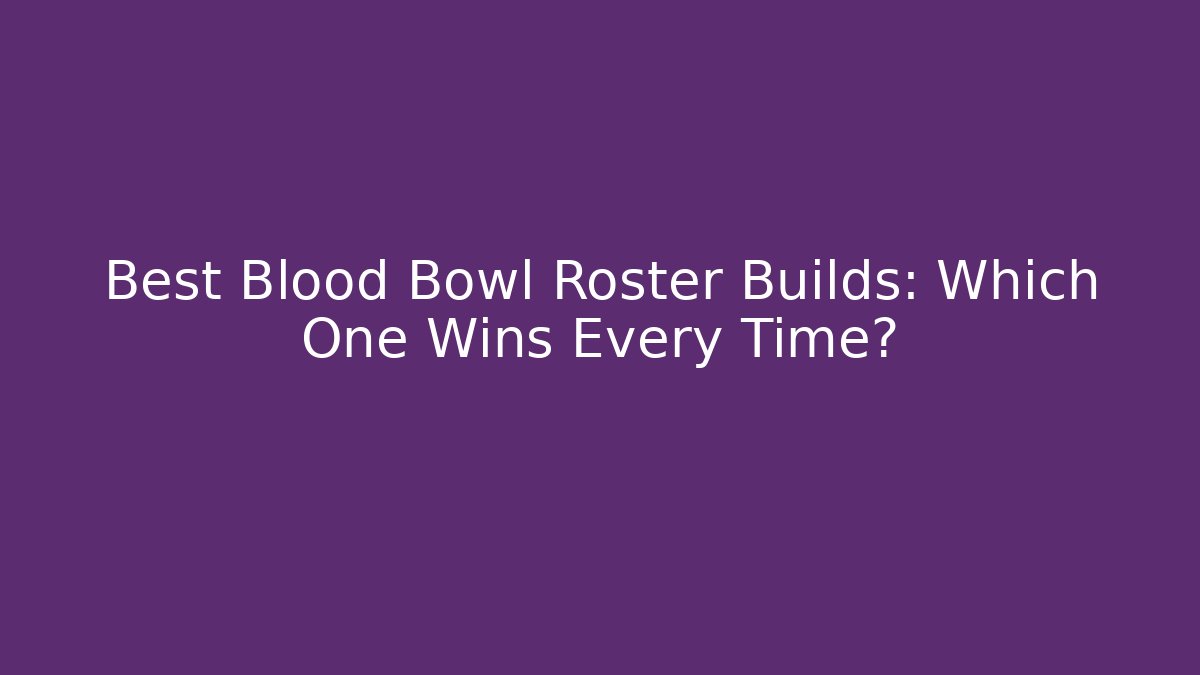 Best Blood Bowl Roster Builds: Which One Wins Every Time?