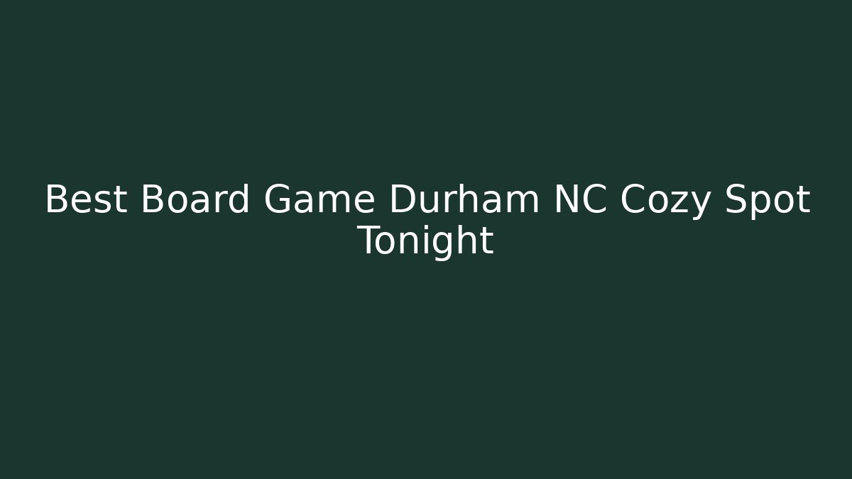 Best Board Game Durham NC Cozy Spot Tonight