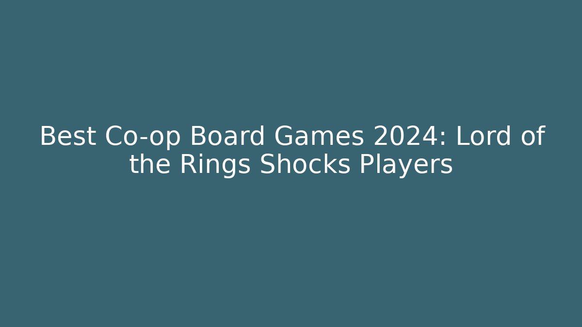 Best Co-op Board Games 2024: Lord of the Rings Shocks Players