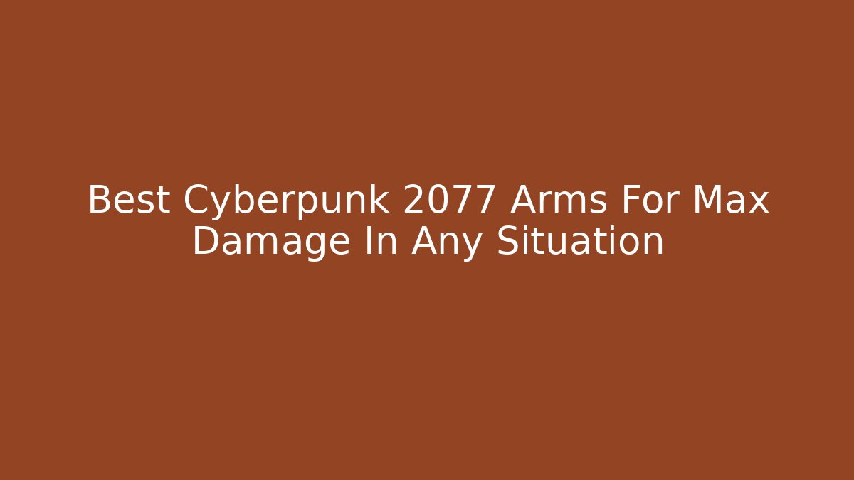 Best Cyberpunk 2077 Arms For Max Damage In Any Situation