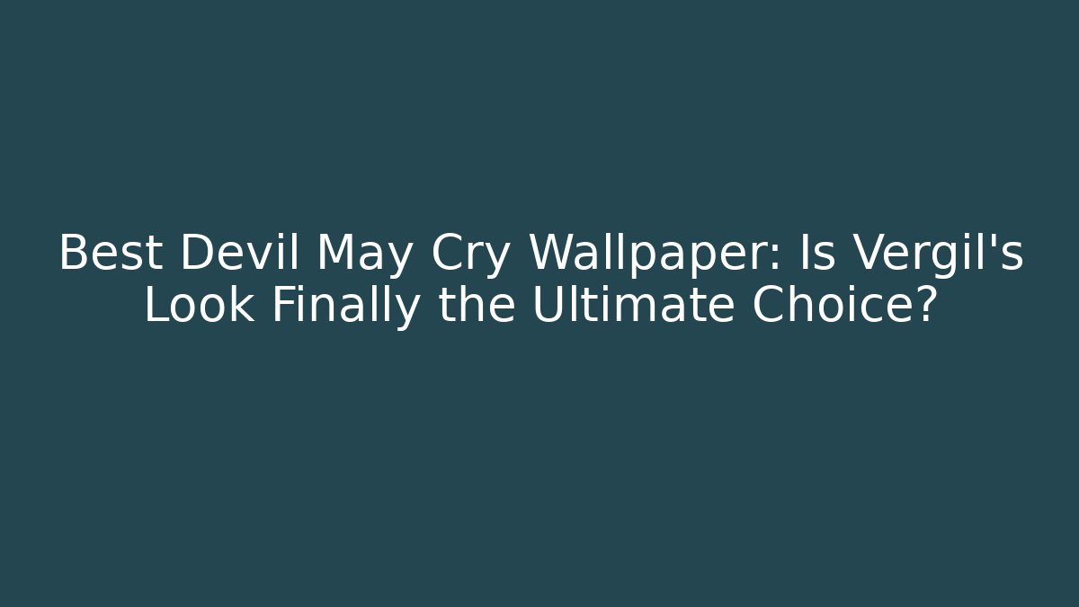 Best Devil May Cry Wallpaper: Is Vergil’s Look Finally the Ultimate Choice?