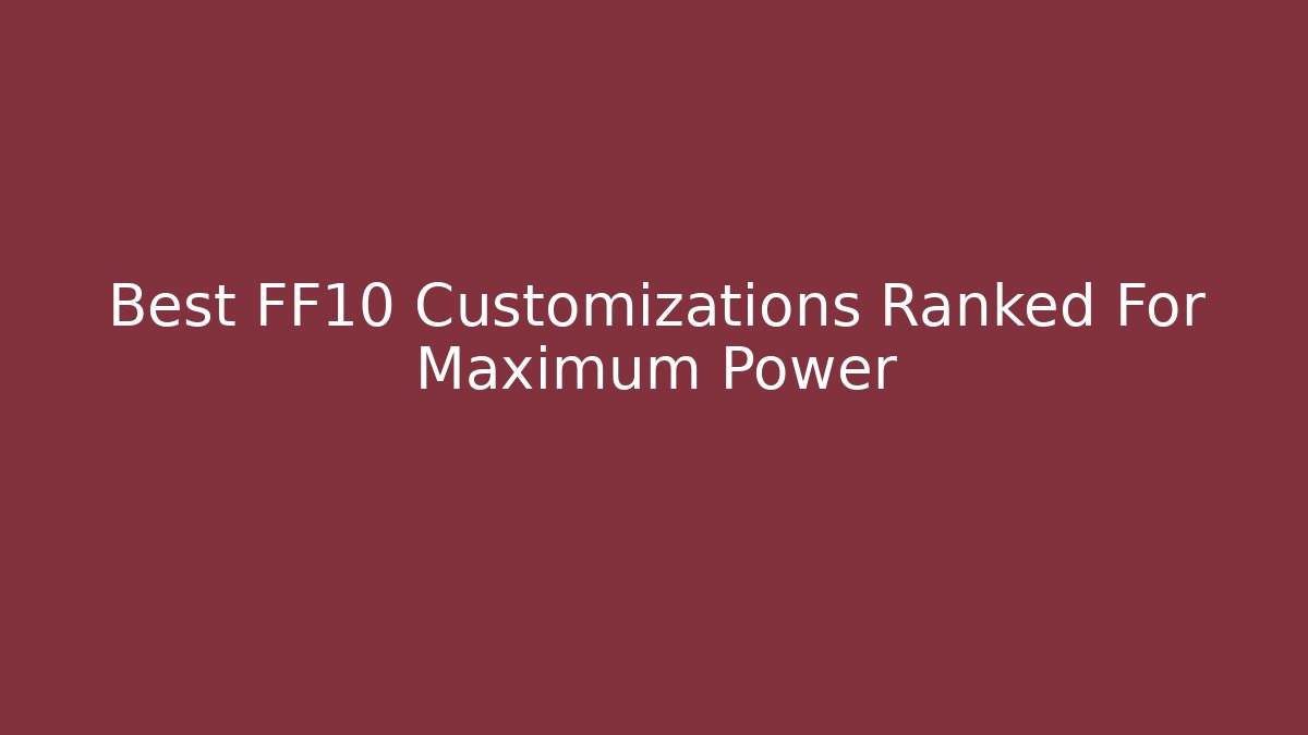 Best FF10 Customizations Ranked For Maximum Power - Boomer Naturals