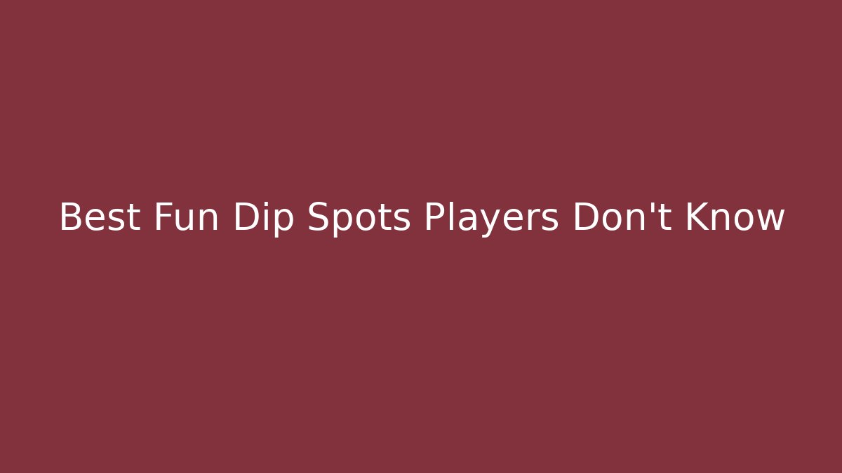 Best Fun Dip Spots Players Don't Know