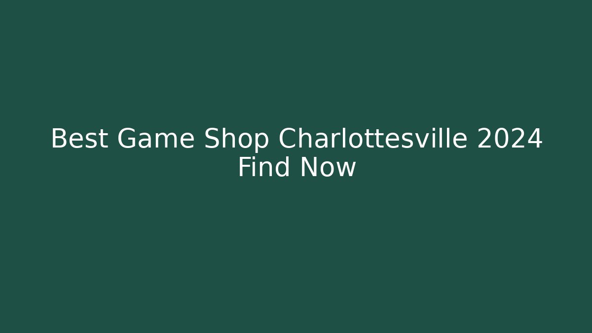Best Game Shop Charlottesville 2024 Find Now