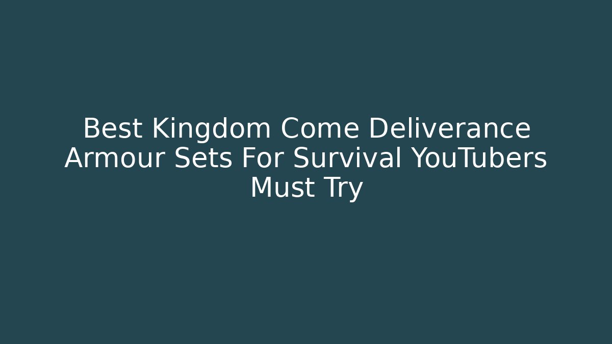 Best Kingdom Come Deliverance Armour Sets For Survival YouTubers Must Try