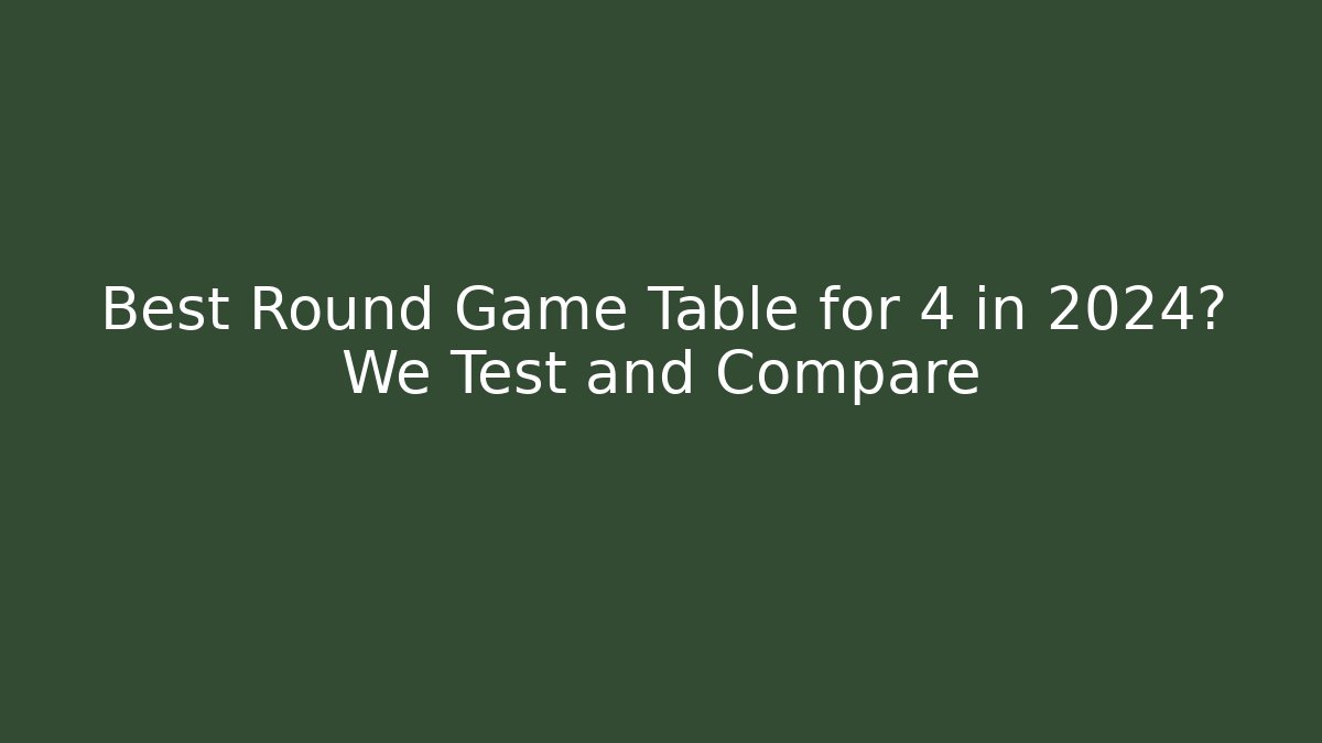 Best Round Game Table for 4 in 2024? We Test and Compare