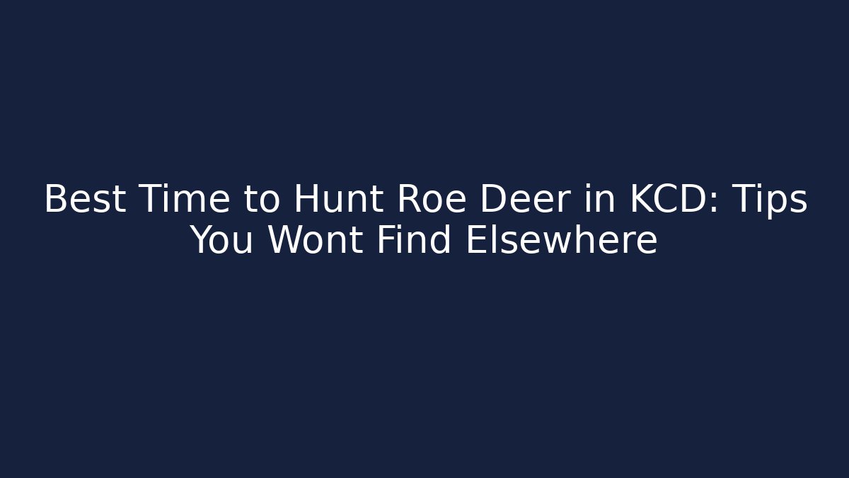 Best Time to Hunt Roe Deer in KCD: Tips You Wont Find Elsewhere